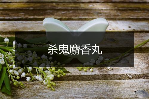 杀鬼麝香丸