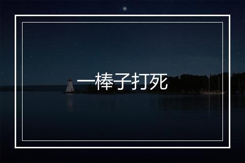 一棒子打死