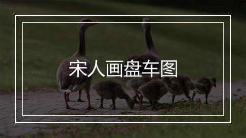 宋人画盘车图