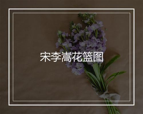 宋李嵩花篮图