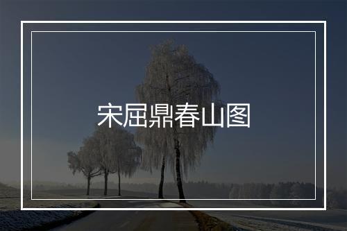 宋屈鼎春山图