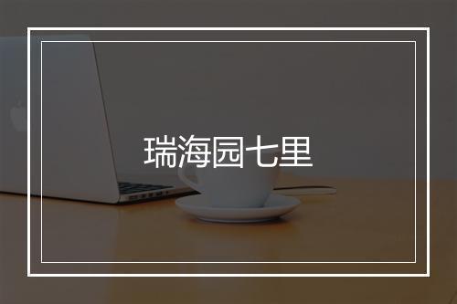 瑞海园七里