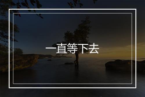 一直等下去