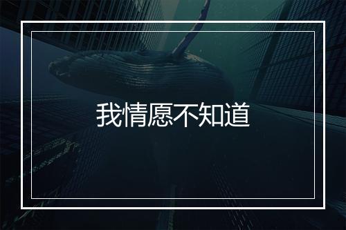 我情愿不知道