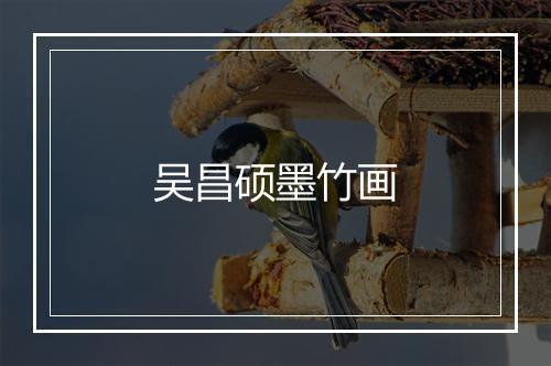 吴昌硕墨竹画