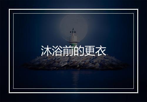 沐浴前的更衣