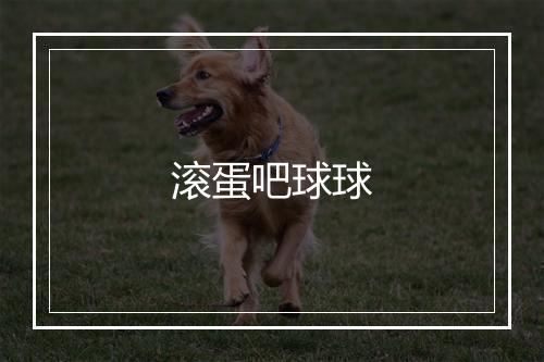 滚蛋吧球球