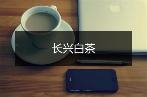 长兴白茶