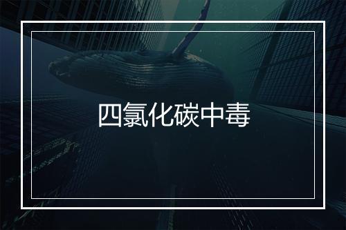 四氯化碳中毒