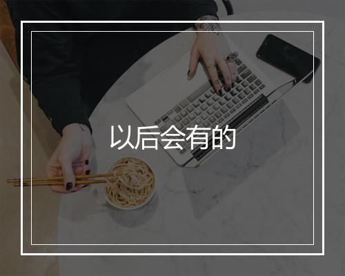 以后会有的