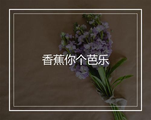 香蕉你个芭乐