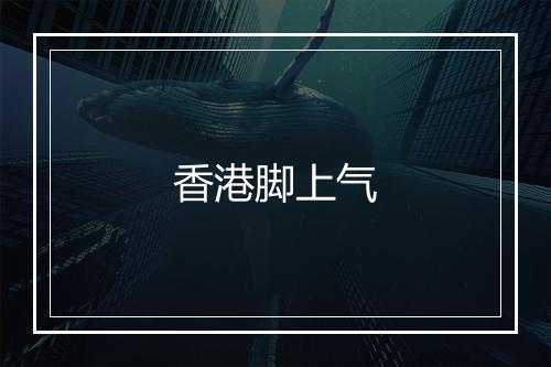 香港脚上气