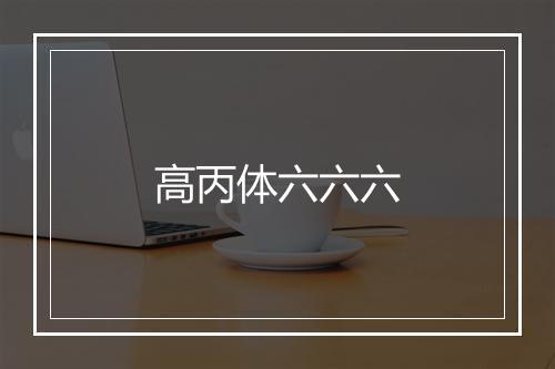 高丙体六六六