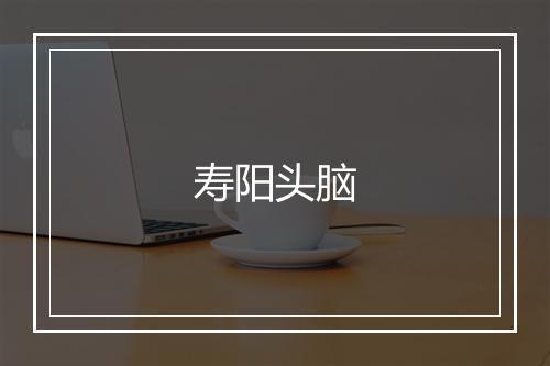 寿阳头脑